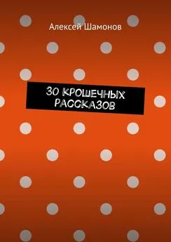 Алексей Шамонов - 30 крошечных рассказов