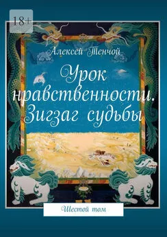 Алексей Тенчой - Урок нравственности. Зигзаг судьбы. Шестой том