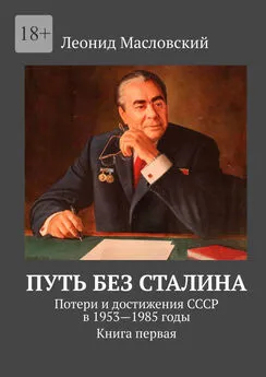 Леонид Масловский - Путь без Сталина. Потери и достижения СССР в 1953—1985 годы. Книга первая