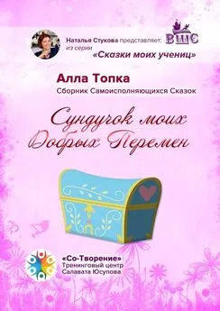 Алла Топка - Сундучок моих Добрых Перемен. Сборник Самоисполняющихся Сказок