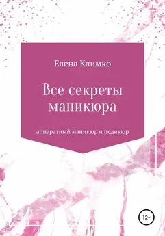 Елена Климко - Все секреты аппаратного маникюра и педикюра