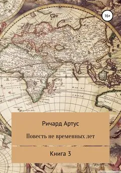 Ричард Артус - Повесть не временных лет. Книга 3