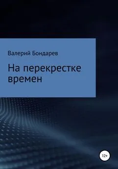 Валерий Бондарев - На перекрестке времен