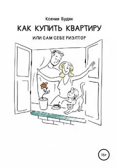 Ксения Будяк - Как купить квартиру, или Сам себе риэлтор