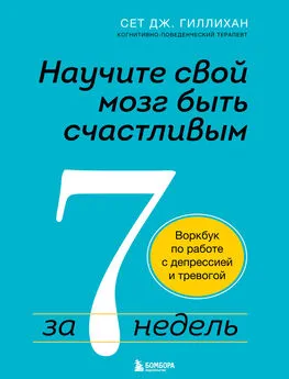 Сет Гиллихан - Научите свой мозг быть счастливым за 7 недель. Воркбук по работе с депрессией и тревогой