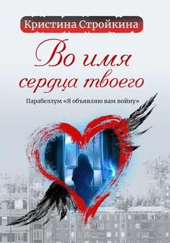 Кристина Стройкина - Во имя сердца твоего. Парабеллум «Я объявляю вам войну»