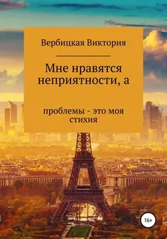 Виктория Вербицкая - Мне нравятся неприятности, а проблемы – это моя стихия