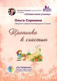 Ольга Сорокина - Тропинка к счастью. Сборник Самоисполняющихся Сказок