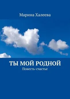 Марина Халеева - Ты Мой Родной. Повесть-счастье