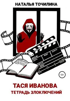 Наталья Точилина - Тася Иванова. Тетрадь злоключений