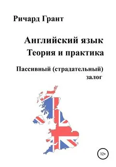 Ричард Грант - Английский язык. Теория и практика. Пассивный (страдательный) залог
