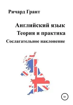 Ричард Грант - Английский язык. Теория и практика. Сослагательное наклонение