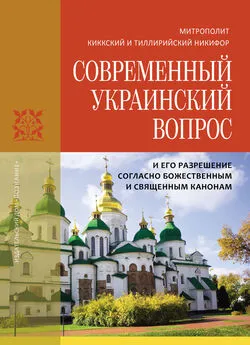 Никифор Киккотис - Современный украинский вопрос и его разрешение согласно божественным и священным канонам