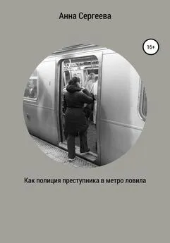 Анна Сергеева - Как полиция преступника в метро ловила