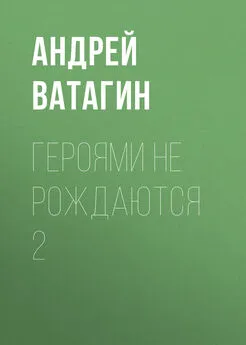 Андрей Ватагин - Героями не рождаются 2