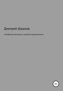 Дмитрий Шашков - Сотворение эволюции и развитие креационизма