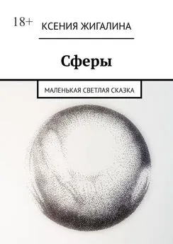 Ксения Жигалина - Сферы. Маленькая светлая сказка