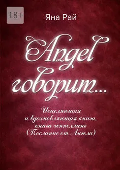 Яна Рай - Angel говорит… Исцеляющая и вдохновляющая книга, книга-ченнеллинг (послание от Ангела)