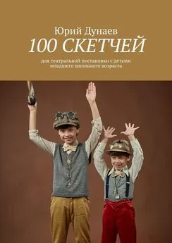 Юрий Дунаев - 100 скетчей. Для театральной постановки с детьми младшего школьного возраста