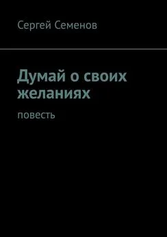 Сергей Семенов - Думай о своих желаниях. Повесть