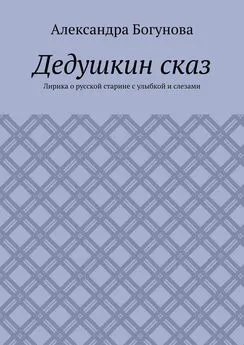 Александра Богунова - Дедушкин сказ. Лирика о русской старине с улыбкой и слезами