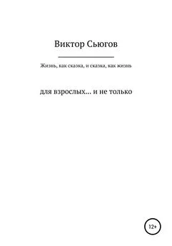 Виктор Сьюгов - Жизнь, как сказка, и сказка, как жизнь