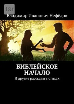 Владимир Нефёдов - Библейское начало. И другие рассказы в стихах