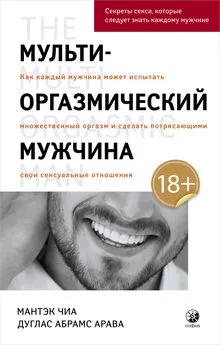 Мантэк Чиа - Мульти-оргазмический мужчина. Как каждый мужчина может испытать множественный оргазм и сделать потрясающими свои сексуальные отношения