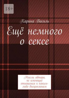 Карина Василь - Ещё немного о сексе. Мысли автора, не имеющие отношения к каким-либо дисциплинам