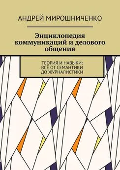 Андрей Мирошниченко - Энциклопедия коммуникаций и делового общения. Теория и навыки: всё от семантики до журналистики