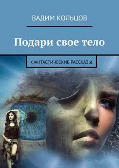 Вадим Кольцов - Подари свое тело. Фантастические рассказы