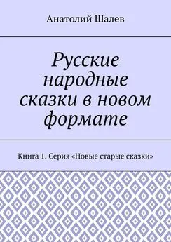 Анатолий Шалев - Русские народные сказки в новом формате. Книга 1. Серия «Новые старые сказки»