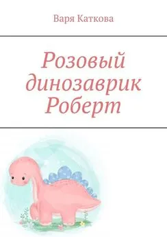 Варя Каткова - Розовый динозаврик Роберт