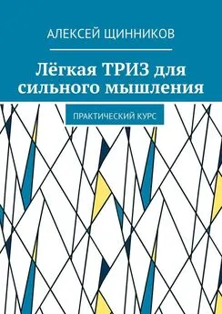 Алексей Щинников - Лёгкая ТРИЗ для сильного мышления. Практический курс