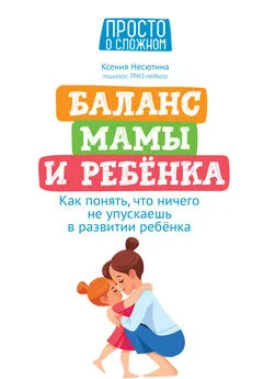 Ксения Несютина - Баланс мамы и ребенка. Как понять, что ничего не упускаешь в развитии ребенка