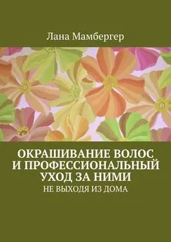 Лана Мамбергер - Окрашивание волос и профессиональный уход за ними. НЕ ВЫХОДЯ ИЗ ДОМА