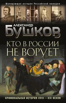 Александр Бушков - Кто в России не ворует. Криминальная история XVIII–XIX веков