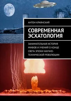 Антон Краянский - Современная эсхатология. Занимательная история мифов и учений о конце света эпохи научно-технической революции