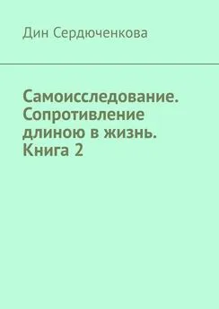 Дин Сердюченкова - Самоисследование. Сопротивление длиною в жизнь. Книга 2