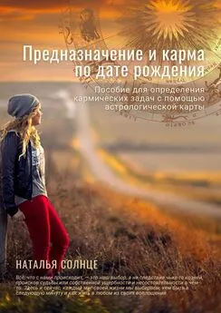 Наталья Солнце - Предназначение и карма по дате рождения. Пособие для определения кармических задач с помощью астрологической карты