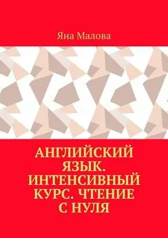 Яна Малова - Английский язык. Интенсивный курс. Чтение с нуля