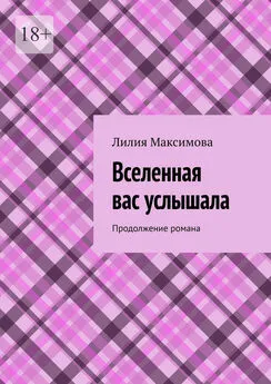 Лилия Максимова - Вселенная вас услышала. Продолжение романа