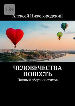 Алексей Нижегородский - Человечества повесть. Полный сборник стихов