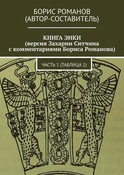 Борис Романов - КНИГА ЭНКИ (версия Захарии Ситчина с комментариями Бориса Романова). Часть 1 (Таблица 1)