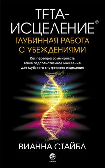 Вианна Стайбл - Тета-исцеление. Глубинная работа с убеждениями. Как перепрограммировать ваше подсознательное мышление для глубокого внутреннего исцеления