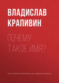 Владислав Крапивин - Почему такое имя?