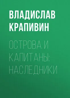 Владислав Крапивин - Острова и капитаны: Наследники