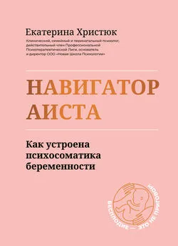 Екатерина Христюк - Навигатор Аиста. Как устроена психосоматика беременности