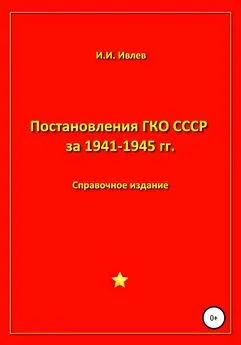 Игорь Ивлев - Постановления ГКО СССР за 1941-1945 гг.