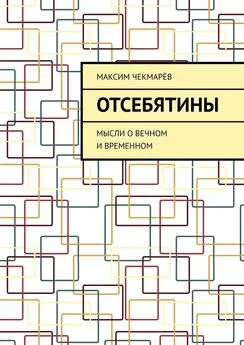 Максим Чекмарёв - Отсебятины. Мысли о вечном и временном